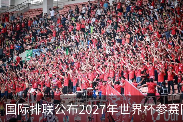 国际排联公布2027年世界杯参赛队名单：中国男排确定缺席
