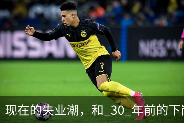 现在的失业潮，和 30 年前的下岗潮比，其实根本就不是一回事